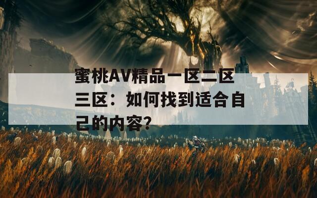 蜜桃AV精品一区二区三区：如何找到适合自己的内容？
