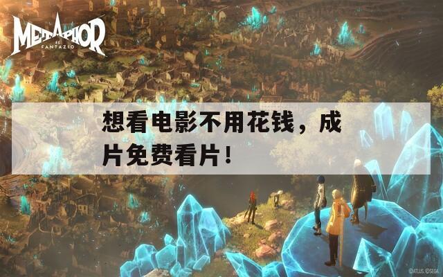 想看电影不用花钱，成片免费看片！