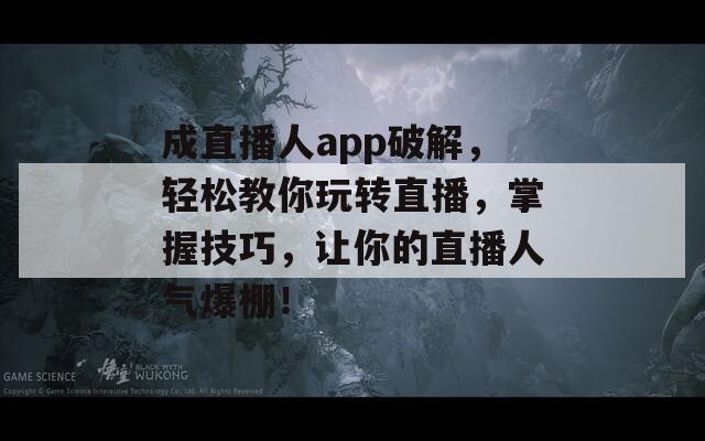 成直播人app破解，轻松教你玩转直播，掌握技巧，让你的直播人气爆棚！  第1张