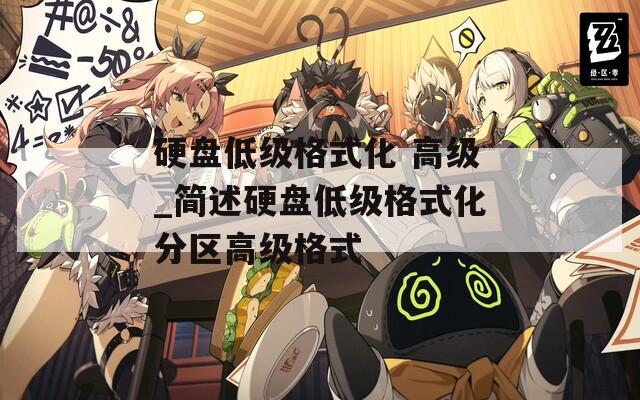 硬盘低级格式化 高级_简述硬盘低级格式化分区高级格式