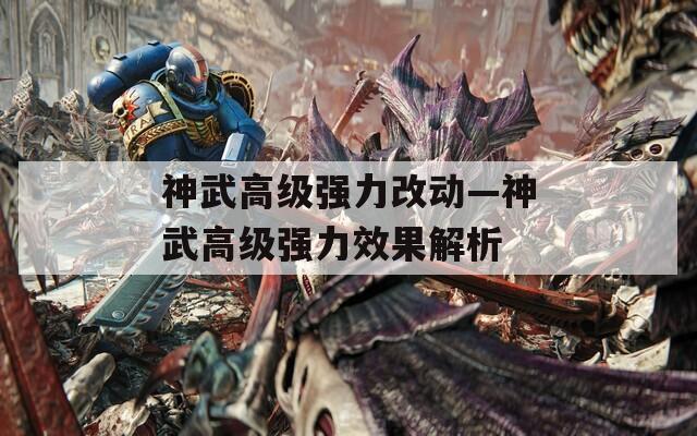 神武高级强力改动—神武高级强力效果解析  第1张
