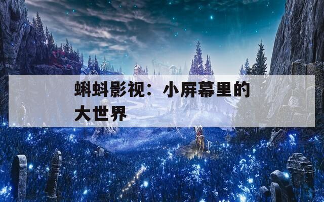 蝌蚪影视：小屏幕里的大世界  第1张