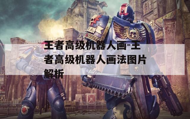 王者高级机器人画-王者高级机器人画法图片解析