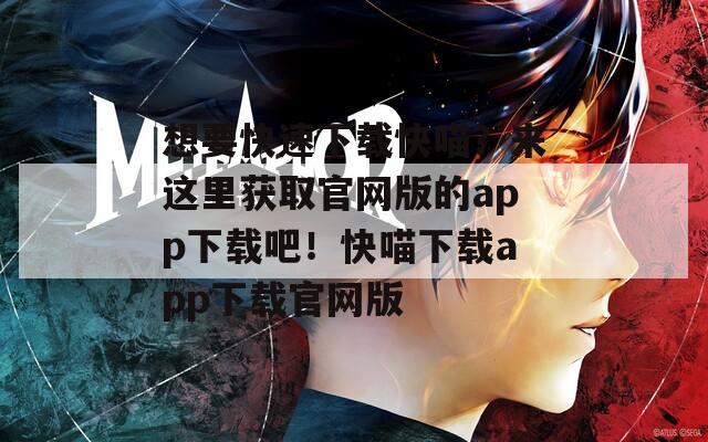 想要快速下载快喵？来这里获取官网版的app下载吧！快喵下载app下载官网版  第1张