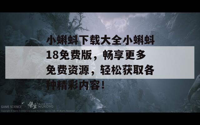 小蝌蚪下载大全小蝌蚪18免费版，畅享更多免费资源，轻松获取各种精彩内容！