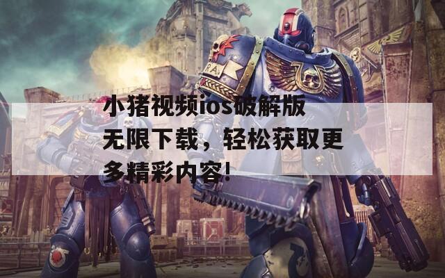 小猪视频ios破解版无限下载，轻松获取更多精彩内容!  第1张