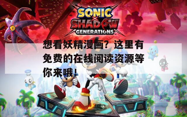 想看妖精漫画？这里有免费的在线阅读资源等你来哦！