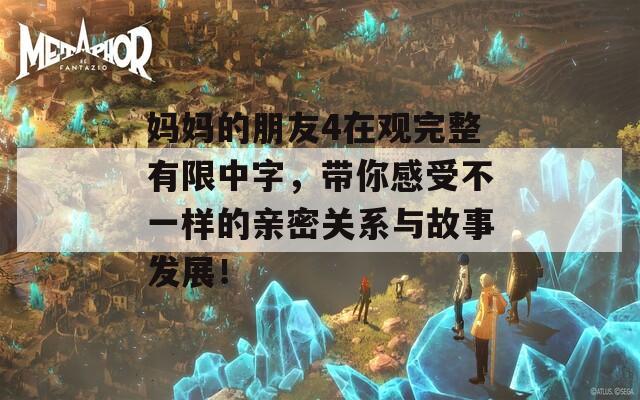 妈妈的朋友4在观完整有限中字，带你感受不一样的亲密关系与故事发展！