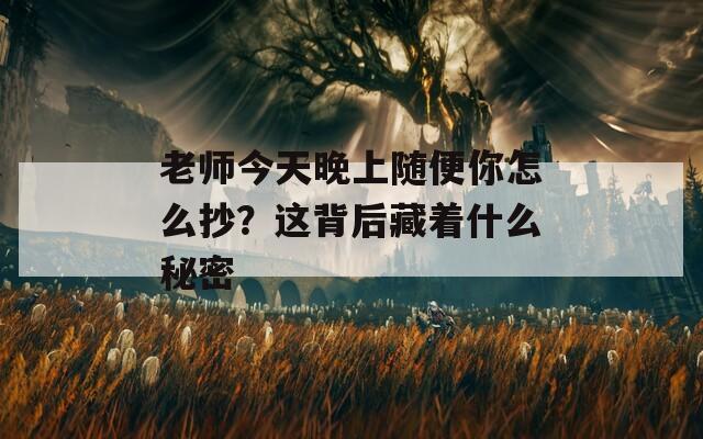 老师今天晚上随便你怎么抄？这背后藏着什么秘密