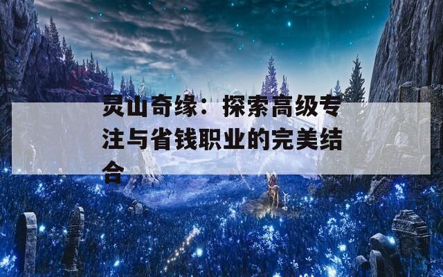 灵山奇缘：探索高级专注与省钱职业的完美结合