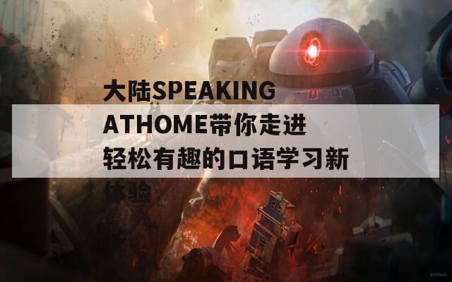 大陆SPEAKINGATHOME带你走进轻松有趣的口语学习新体验
