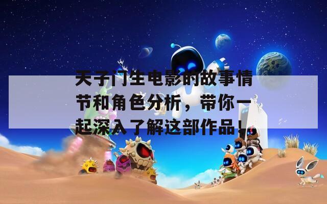 天子门生电影的故事情节和角色分析，带你一起深入了解这部作品！