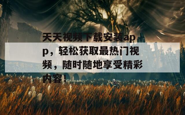 天天视频下载安装app，轻松获取最热门视频，随时随地享受精彩内容！  第1张