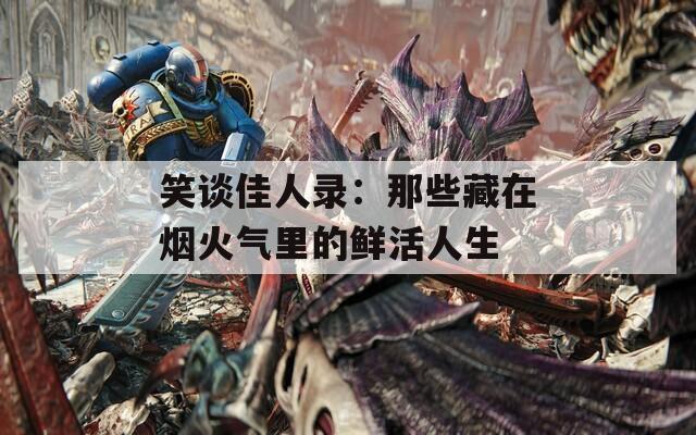 笑谈佳人录：那些藏在烟火气里的鲜活人生