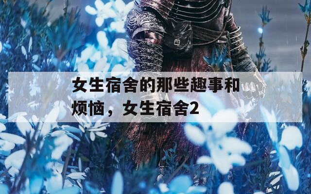 女生宿舍的那些趣事和烦恼，女生宿舍2