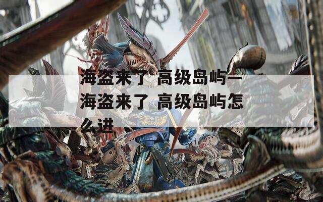 海盗来了 高级岛屿—海盗来了 高级岛屿怎么进  第1张