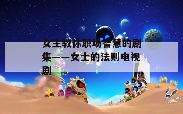 女主教你职场智慧的剧集——女士的法则电视剧