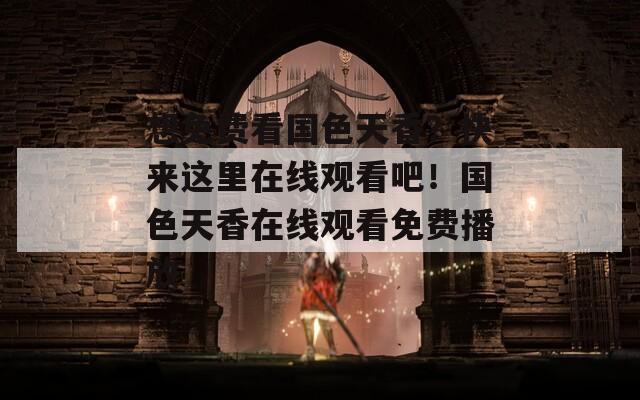 想免费看国色天香？快来这里在线观看吧！国色天香在线观看免费播放  第1张