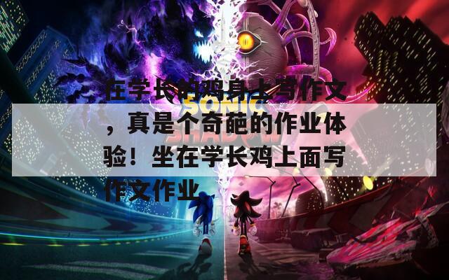 在学长的鸡身上写作文，真是个奇葩的作业体验！坐在学长鸡上面写作文作业