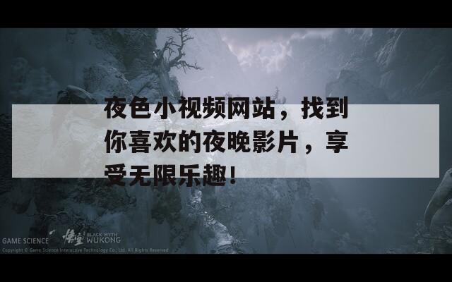 夜色小视频网站，找到你喜欢的夜晚影片，享受无限乐趣！  第1张