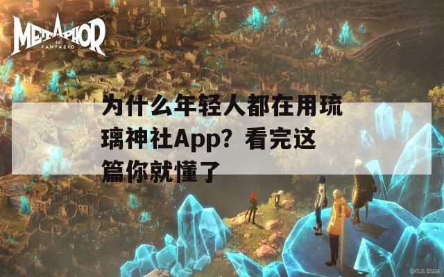 为什么年轻人都在用琉璃神社App？看完这篇你就懂了