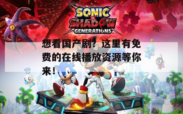 想看国产剧？这里有免费的在线播放资源等你来！  第1张