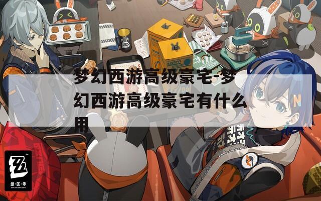 梦幻西游高级豪宅-梦幻西游高级豪宅有什么用  第1张