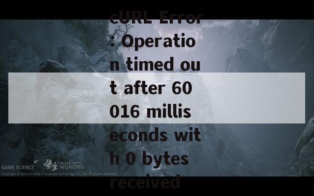 cURL Error: Operation timed out after 60016 milliseconds with 0 bytes received  第1张