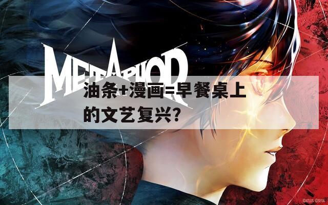 油条+漫画=早餐桌上的文艺复兴？  第1张