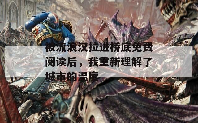 被流浪汉拉进桥底免费阅读后，我重新理解了城市的温度