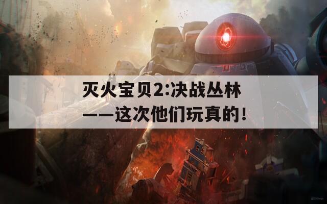 灭火宝贝2:决战丛林——这次他们玩真的！
