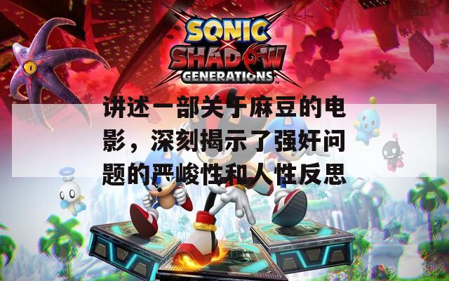 讲述一部关于麻豆的电影，深刻揭示了强奸问题的严峻性和人性反思  第1张