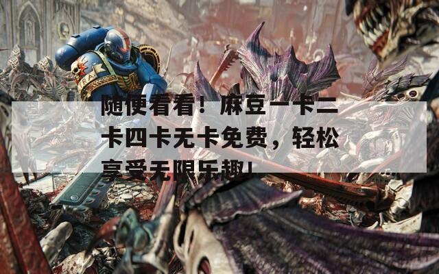 随便看看！麻豆一卡二卡四卡无卡免费，轻松享受无限乐趣！  第1张