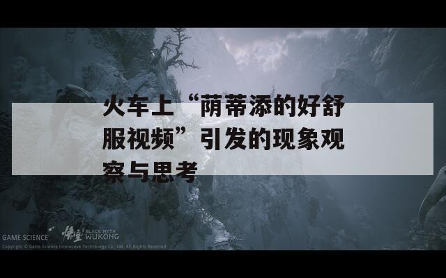 火车上“荫蒂添的好舒服视频”引发的现象观察与思考