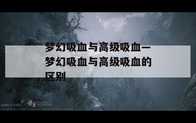 梦幻吸血与高级吸血—梦幻吸血与高级吸血的区别  第1张