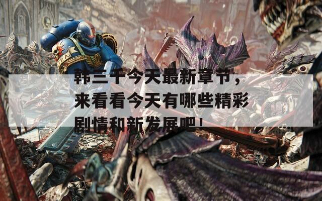 韩三千今天最新章节，来看看今天有哪些精彩剧情和新发展吧！