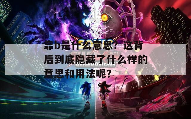 靠b是什么意思？这背后到底隐藏了什么样的意思和用法呢？