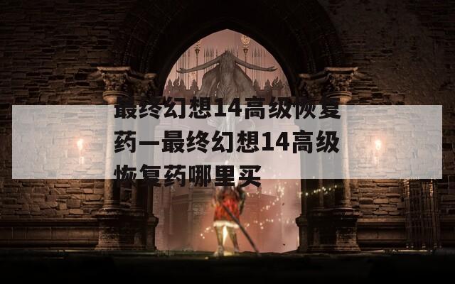 最终幻想14高级恢复药—最终幻想14高级恢复药哪里买