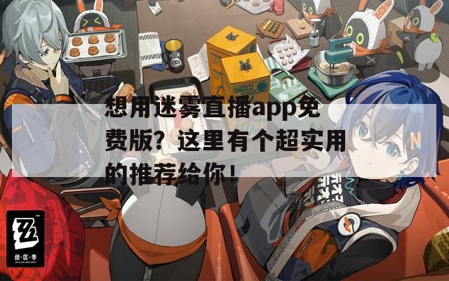 想用迷雾直播app免费版？这里有个超实用的推荐给你！