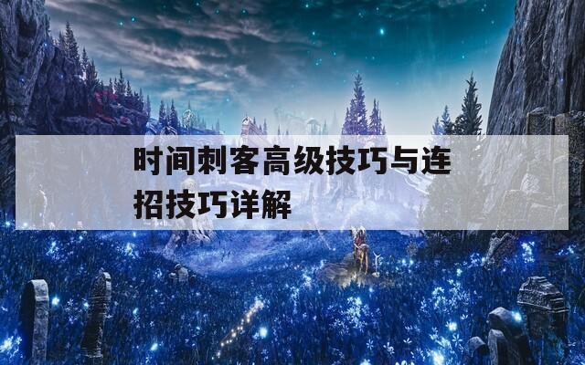 时间刺客高级技巧与连招技巧详解