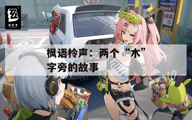 枫语柃声：两个“木”字旁的故事  第1张