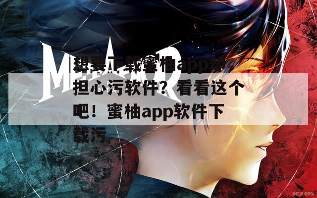 想要下载蜜柚app却担心污软件？看看这个吧！蜜柚app软件下载污