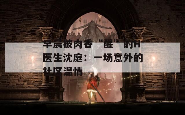 早晨被肉香“醒”的H医生沈庭：一场意外的社区温情