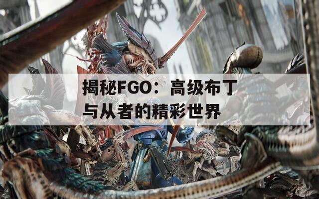 揭秘FGO：高级布丁与从者的精彩世界  第1张