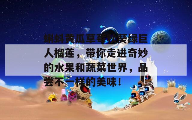 蝌蚪黄瓜草莓秋葵绿巨人榴莲，带你走进奇妙的水果和蔬菜世界，品尝不一样的美味！