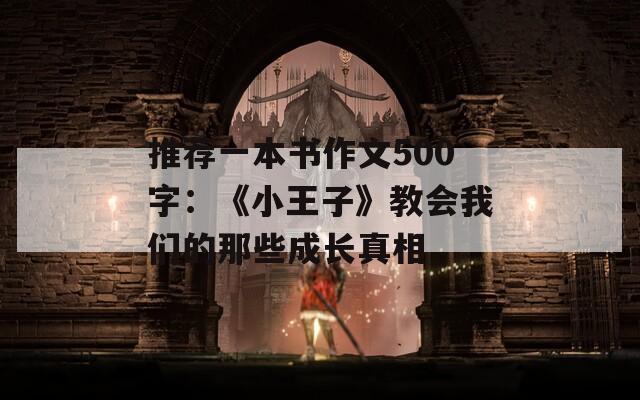 推荐一本书作文500字：《小王子》教会我们的那些成长真相