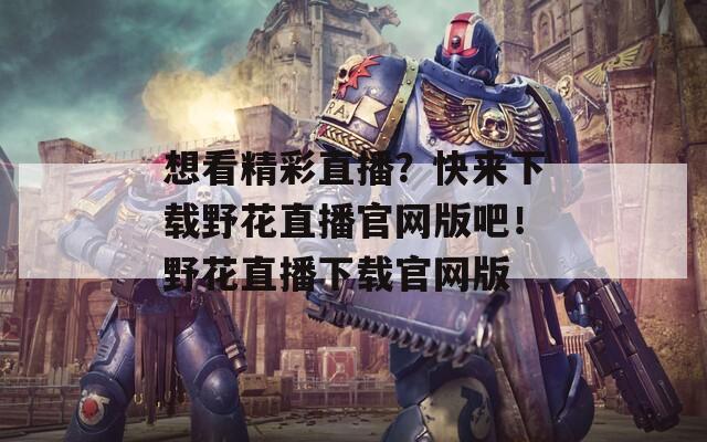 想看精彩直播？快来下载野花直播官网版吧！野花直播下载官网版