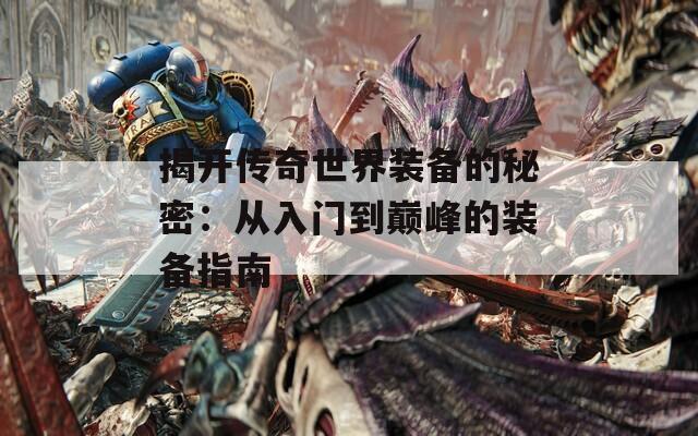 揭开传奇世界装备的秘密：从入门到巅峰的装备指南
