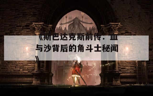 《斯巴达克斯前传：血与沙背后的角斗士秘闻》  第1张
