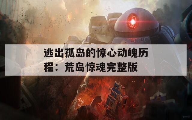 逃出孤岛的惊心动魄历程：荒岛惊魂完整版
